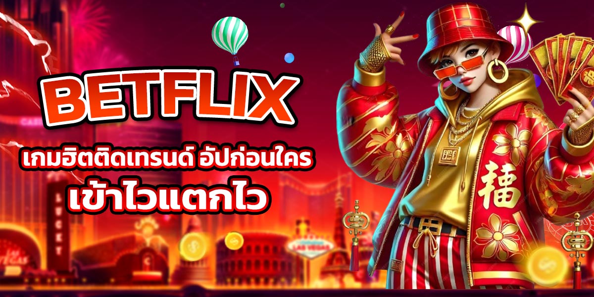 BETFLIX เกมฮิตติดเทรนด์ อัปก่อนใคร เข้าไวแตกไว