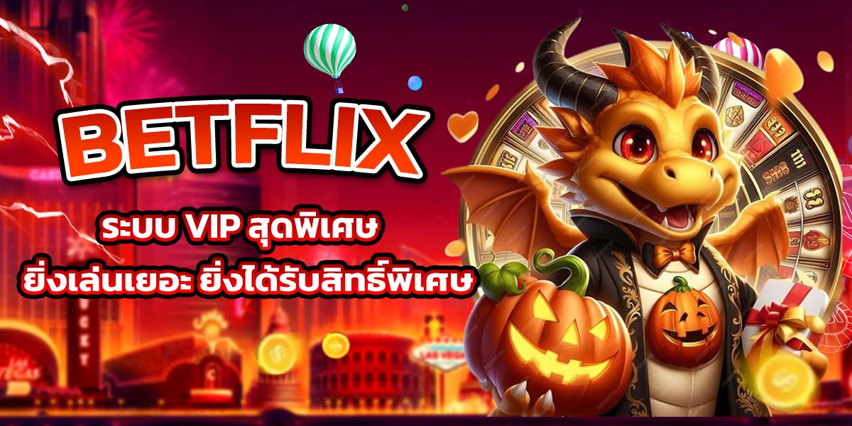BETFLIX ระบบ VIP สุดพิเศษ ยิ่งเล่นเยอะ ยิ่งได้รับสิทธิ์พิเศษ