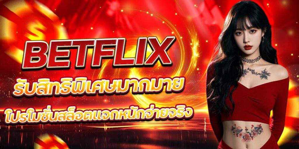 BETFLIX รับสิทธิพิเศษมากมาย โปรโมชั่นสล็อตแจกหนักจ่ายจริง